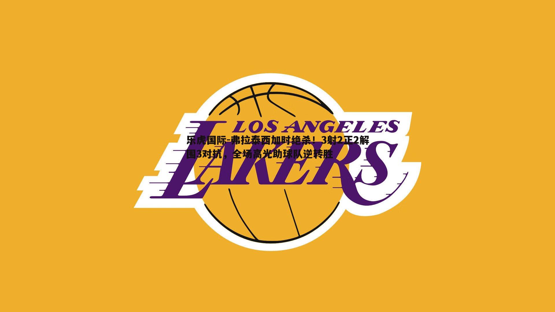 弗拉泰西加时绝杀！3射2正2解围3对抗，全场高光助球队逆转胜