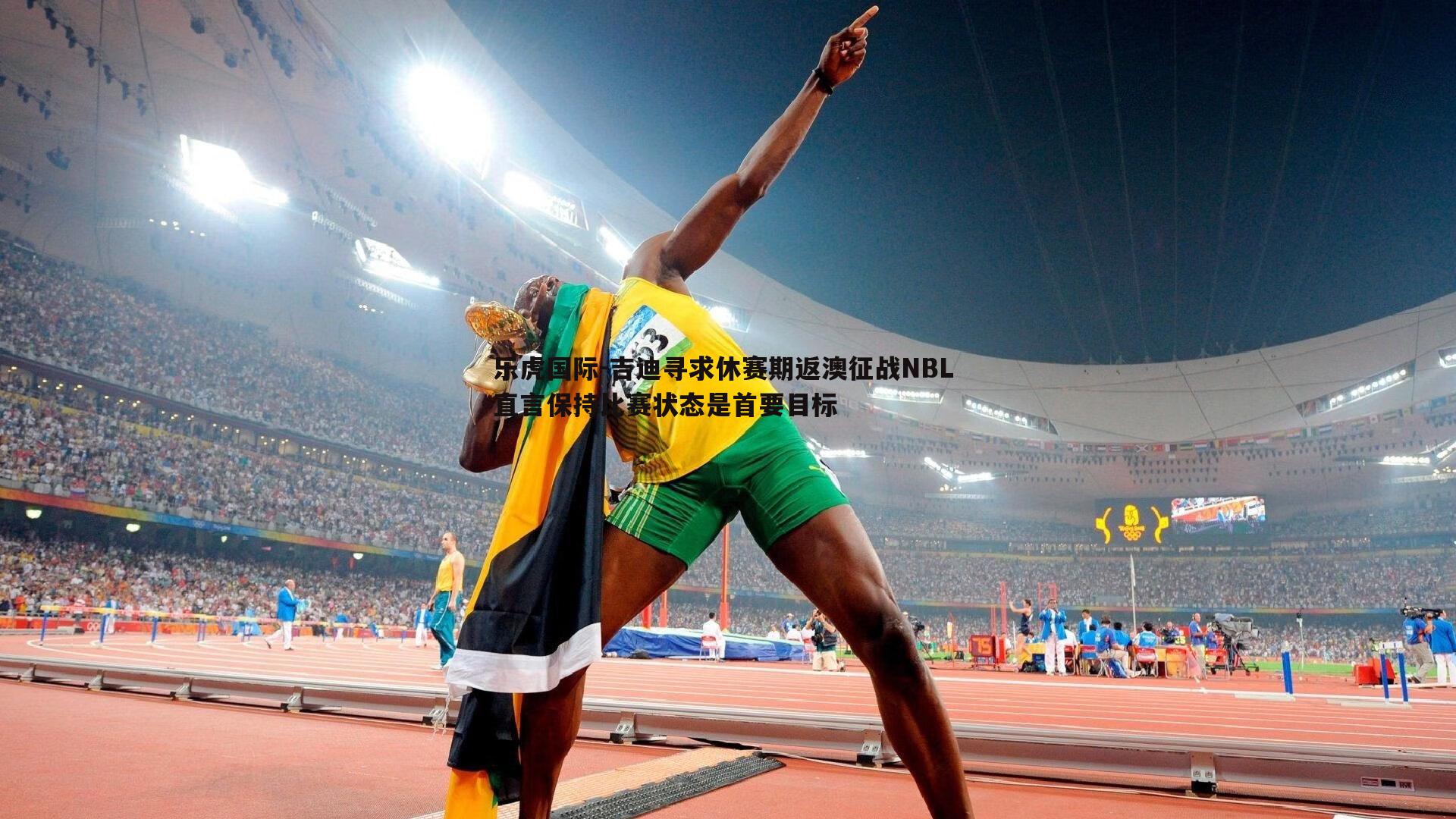 吉迪寻求休赛期返澳征战NBL 直言保持比赛状态是首要目标