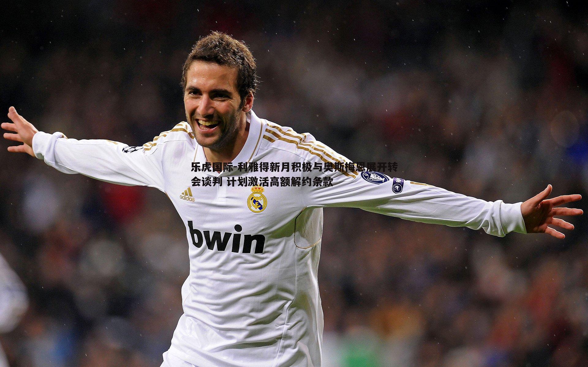 利雅得新月积极与奥斯梅恩展开转会谈判 计划激活高额解约条款