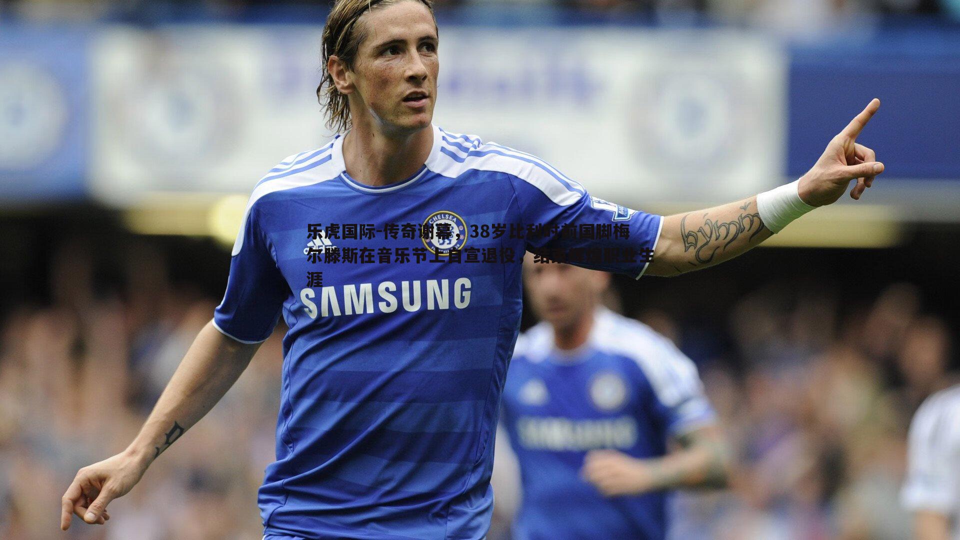 传奇谢幕，38岁比利时前国脚梅尔滕斯在音乐节上自宣退役，结束辉煌职业生涯